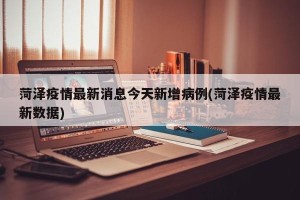 菏泽疫情最新消息今天新增病例(菏泽疫情最新数据)