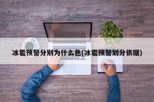 冰雹预警分别为什么色(冰雹预警划分依据)