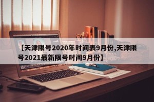 【天津限号2020年时间表9月份,天津限号2021最新限号时间9月份】