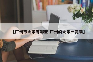 【广州市大学有哪些,广州的大学一览表】