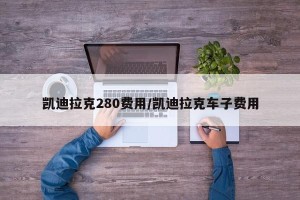 凯迪拉克280费用/凯迪拉克车子费用
