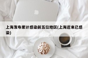 上海发布累计感染前五位地区(上海近来已感染)
