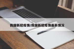 我国新冠疫情/我国新冠疫情最新情况