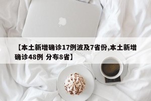 【本土新增确诊17例波及7省份,本土新增确诊48例 分布8省】