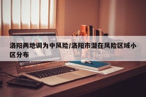 洛阳两地调为中风险/洛阳市潜在风险区域小区分布