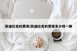 凯迪拉克的费用/凯迪拉克的费用多少钱一辆