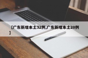 【广东新增本土32例,广东新增本土20例】