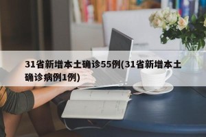 31省新增本土确诊55例(31省新增本土确诊病例1例)