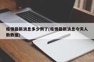 疫情最新消息多少例了(疫情最新消息今天人数数据)