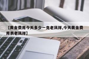 【黄金费用今天多少一克老凤祥,今天黄金费用表老凤祥】