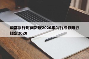 成都限行时间新规2020年4月/成都限行规定2020