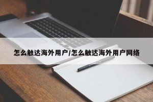 怎么触达海外用户/怎么触达海外用户网络