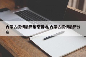 内蒙古疫情最新消息新增/内蒙古疫情最新公布