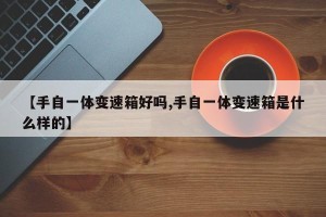 【手自一体变速箱好吗,手自一体变速箱是什么样的】