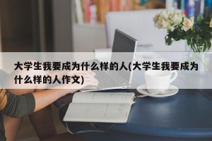 大学生我要成为什么样的人(大学生我要成为什么样的人作文)