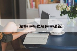 【福特suv新款,福特suv最新】