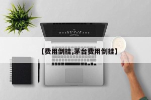 【费用倒挂,茅台费用倒挂】