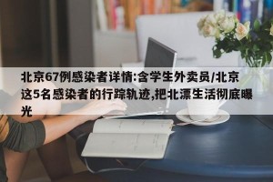 北京67例感染者详情:含学生外卖员/北京这5名感染者的行踪轨迹,把北漂生活彻底曝光