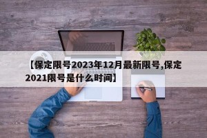 【保定限号2023年12月最新限号,保定2021限号是什么时间】
