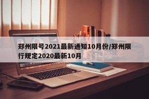 郑州限号2021最新通知10月份/郑州限行规定2020最新10月