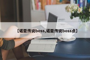 【诺亚传说boss,诺亚传说boss点】
