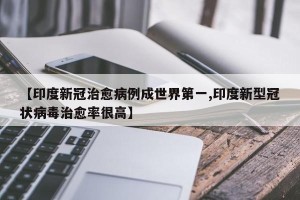 【印度新冠治愈病例成世界第一,印度新型冠状病毒治愈率很高】