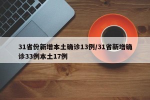 31省份新增本土确诊13例/31省新增确诊33例本土17例