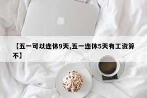 【五一可以连休9天,五一连休5天有工资算不】