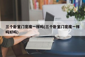 三个卧室门宽度一样吗(三个卧室门宽度一样吗好吗)