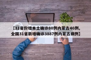 【31省份增本土确诊80例内蒙古46例,全国31省新增确诊3887例内蒙古病例】