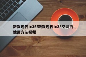 新款现代ix35/新款现代ix35空调的使用方法视频
