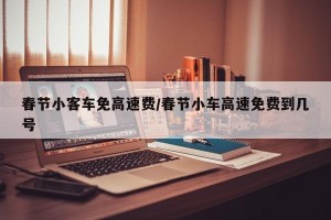 春节小客车免高速费/春节小车高速免费到几号