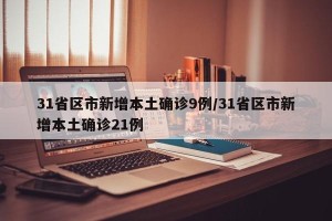 31省区市新增本土确诊9例/31省区市新增本土确诊21例