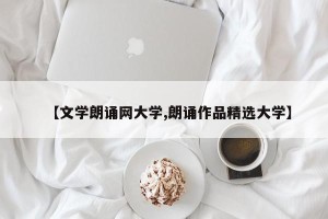 【文学朗诵网大学,朗诵作品精选大学】