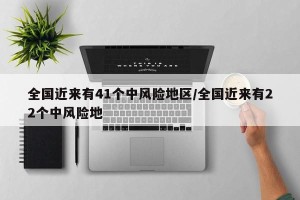 全国近来有41个中风险地区/全国近来有22个中风险地