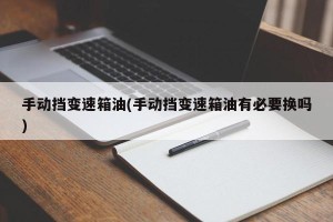 手动挡变速箱油(手动挡变速箱油有必要换吗)