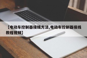 【电动车控制器接线方法,电动车控制器接线教程视频】