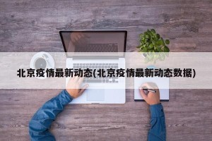北京疫情最新动态(北京疫情最新动态数据)