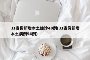 31省份新增本土确诊40例(31省份新增本土病例94例)