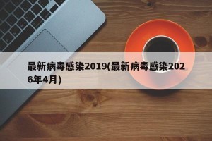 最新病毒感染2019(最新病毒感染2026年4月)