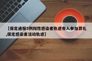 【保定通报5例阳性感染者轨迹有人参加葬礼,保定感染者活动轨迹】