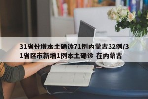 31省份增本土确诊71例内蒙古32例/31省区市新增1例本土确诊 在内蒙古