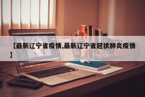 【最新辽宁省疫情,最新辽宁省冠状肺炎疫情】