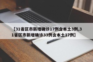 【31省区市新增确诊17例含本土3例,31省区市新增确诊33例含本土17例】