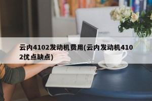 云内4102发动机费用(云内发动机4102优点缺点)