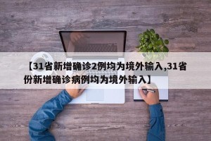 【31省新增确诊2例均为境外输入,31省份新增确诊病例均为境外输入】