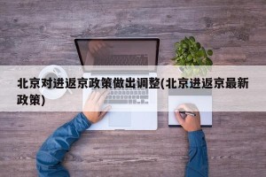 北京对进返京政策做出调整(北京进返京最新政策)