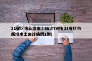 31省区市新增本土确诊79例(31省区市新增本土确诊病例1例)