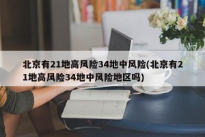 北京有21地高风险34地中风险(北京有21地高风险34地中风险地区吗)