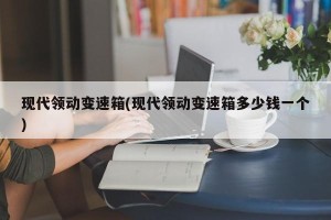 现代领动变速箱(现代领动变速箱多少钱一个)